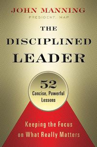 Cover image for The Disciplined Leader: Keeping the Focus on What Really Matters