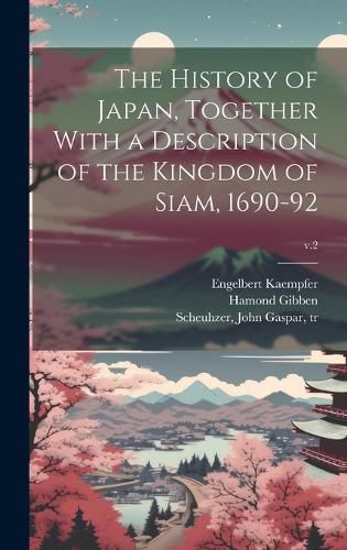 Cover image for The History of Japan, Together With a Description of the Kingdom of Siam, 1690-92; v.2