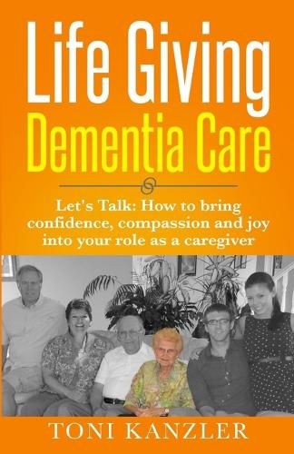 Cover image for Life Giving Dementia Care: Let's Talk: How to Bring Confidence, Compassion and Joy Into Your Role as a Caregiver