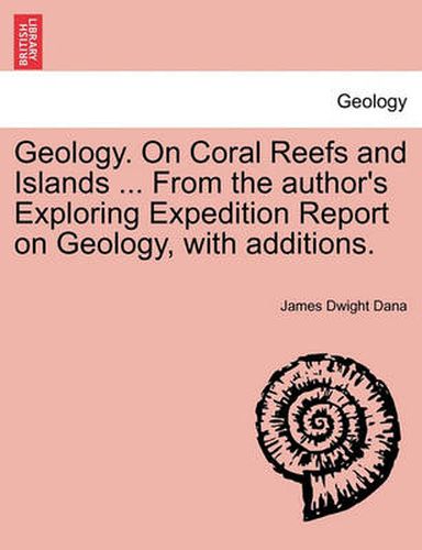 Geology. on Coral Reefs and Islands ... from the Author's Exploring Expedition Report on Geology, with Additions.