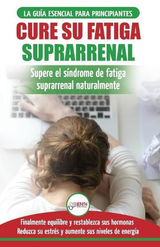 Cure su fatiga suprarrenal: Guia del sindrome de fatiga cronica para principiantes - Restablecer naturalmente las hormonas, el estres y la energia ... Adrenal Reset Spanish Book) (Spanish Edition)