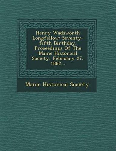 Cover image for Henry Wadsworth Longfellow: Seventy-Fifth Birthday. Proceedings of the Maine Historical Society, February 27, 1882...