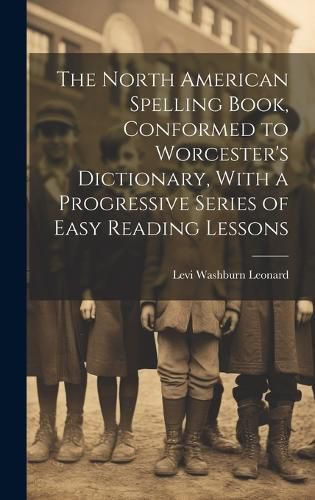 Cover image for The North American Spelling Book, Conformed to Worcester's Dictionary, With a Progressive Series of Easy Reading Lessons