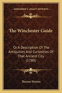 Cover image for The Winchester Guide: Or a Description of the Antiquities and Curiosities of That Ancient City (1780)