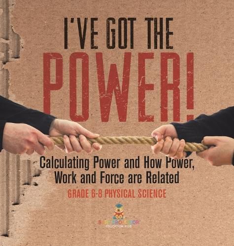 Cover image for I've Got the Power! Calculating Power and How Power, Work and Force Are Related Grade 6-8 Physical Science