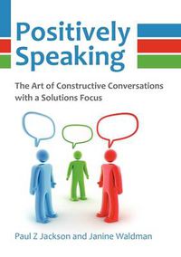 Cover image for Positively Speaking: The Art of Constructive Conversations with a Solutions Focus