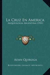 Cover image for La Cruz En America: Arqueologia Argentina (1901)