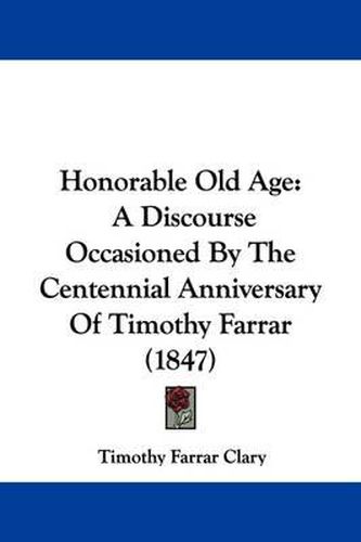 Cover image for Honorable Old Age: A Discourse Occasioned By The Centennial Anniversary Of Timothy Farrar (1847)