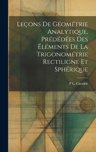 Cover image for Lecons De Geometrie Analytique, Prededees Des Elements De La Trigonometrie Rectiligne Et Spherique