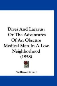 Cover image for Dives and Lazarus: Or the Adventures of an Obscure Medical Man in a Low Neighborhood (1858)