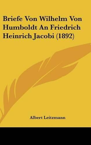 Briefe Von Wilhelm Von Humboldt an Friedrich Heinrich Jacobi (1892)