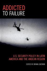 Cover image for Addicted to Failure: U.S. Security Policy in Latin America and the Andean Region