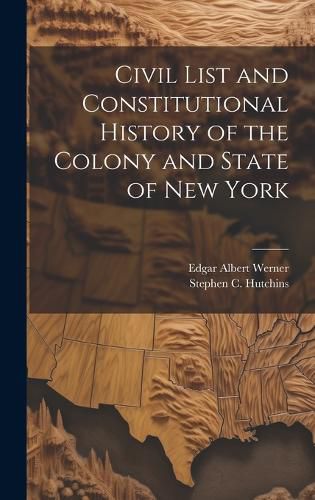 Cover image for Civil List and Constitutional History of the Colony and State of New York