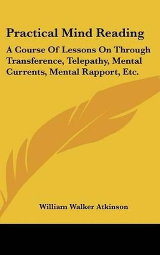 Cover image for Practical Mind Reading: A Course of Lessons on Through Transference, Telepathy, Mental Currents, Mental Rapport, Etc.