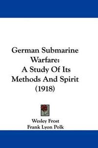 Cover image for German Submarine Warfare: A Study of Its Methods and Spirit (1918)