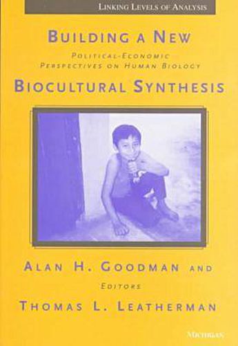 Building a New Biocultural Synthesis: Political-economic Perspectives on Human Biology