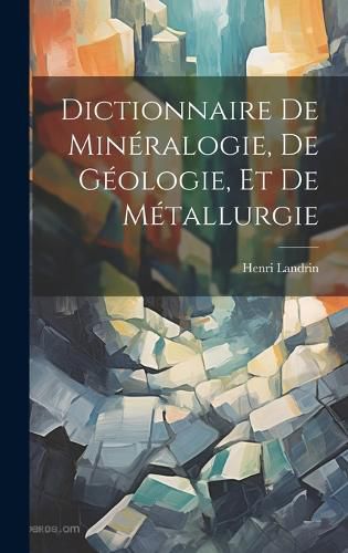 Cover image for Dictionnaire De Mineralogie, De Geologie, Et De Metallurgie