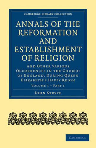 Cover image for Annals of the Reformation and Establishment of Religion: And Other Various Occurrences in the Church of England, during Queen Elizabeth's Happy Reign