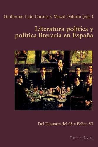 Literatura politica y politica literaria en Espana; Del Desastre del 98 a Felipe VI