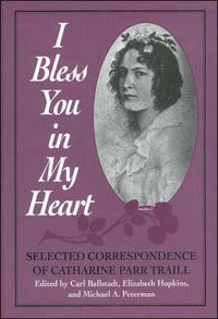 Cover image for I Bless You in My Heart: Selected Correspondence of Catherine Parr Traill