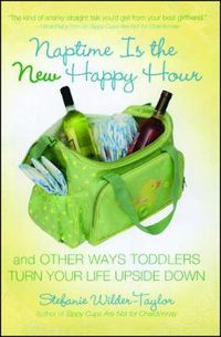 Cover image for Naptime Is the New Happy Hour: And Other Ways Toddlers Turn Your Life Upside Down