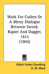 Cover image for Work for Cutlers or a Merry Dialogue Between Sword, Rapier and Dagger, 1615 (1904)