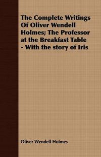 Cover image for The Complete Writings of Oliver Wendell Holmes; The Professor at the Breakfast Table - With the Story of Iris