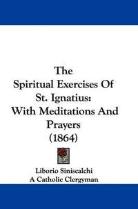 Cover image for The Spiritual Exercises Of St. Ignatius: With Meditations And Prayers (1864)