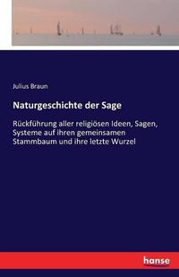 Cover image for Naturgeschichte der Sage: Ruckfuhrung aller religioesen Ideen, Sagen, Systeme auf ihren gemeinsamen Stammbaum und ihre letzte Wurzel