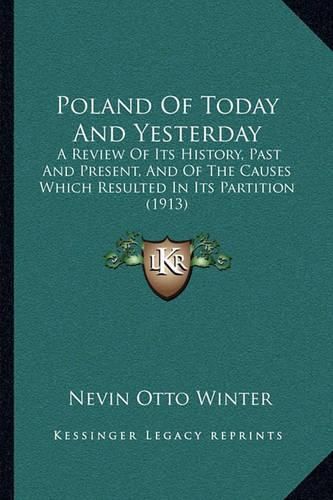 Cover image for Poland of Today and Yesterday: A Review of Its History, Past and Present, and of the Causes Which Resulted in Its Partition (1913)