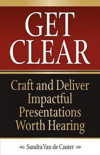 Cover image for Get Clear: Craft and Deliver Impactful Presentations Worth Hearing