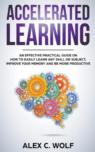 Cover image for Accelerated Learning: An Effective Practical Guide on How to Easily Learn Any Skill or Subject, Improve Your Memory, and Be More Productive