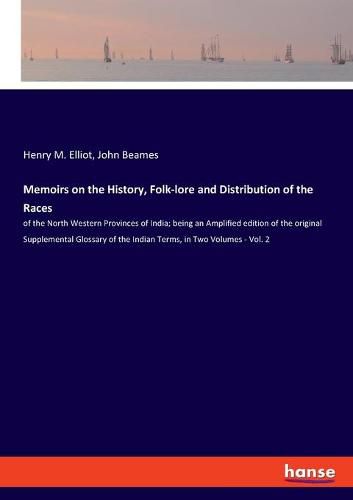 Memoirs on the History, Folk-lore and Distribution of the Races: of the North Western Provinces of India; being an Amplified edition of the original Supplemental Glossary of the Indian Terms, in Two Volumes - Vol. 2