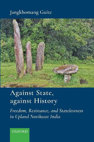 Cover image for Against State, Against History: Freedom, Resistance, and Statelessness in Upland Northeast India