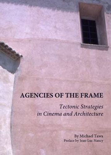 Cover image for Agencies of the Frame: Tectonic Strategies in Cinema and Architecture