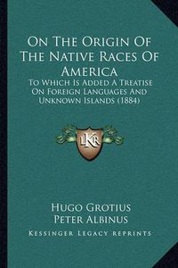 Cover image for On the Origin of the Native Races of America: To Which Is Added a Treatise on Foreign Languages and Unknown Islands (1884)