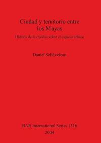 Cover image for Ciudad y territorio entre los Mayas: Historia de las teorias sobre el espacio urbano