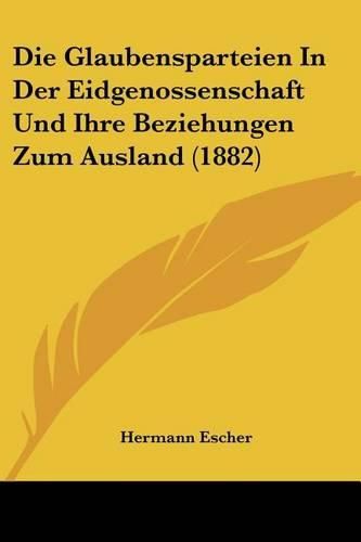 Cover image for Die Glaubensparteien in Der Eidgenossenschaft Und Ihre Beziehungen Zum Ausland (1882)