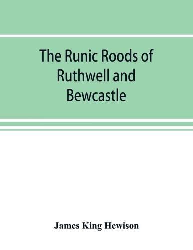 The runic roods of Ruthwell and Bewcastle, with a short history of the cross and crucifix in Scotland