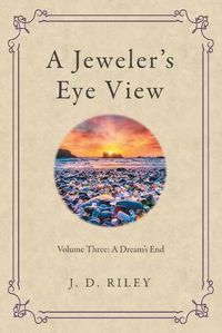 Cover image for A Jeweler's Eye View: Volume Three: a Dream's End