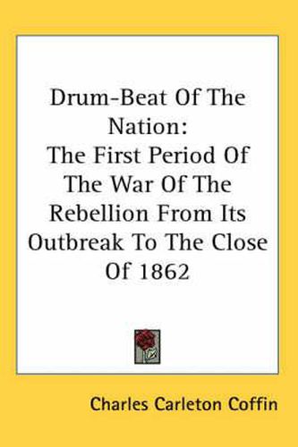 Cover image for Drum-Beat Of The Nation: The First Period Of The War Of The Rebellion From Its Outbreak To The Close Of 1862