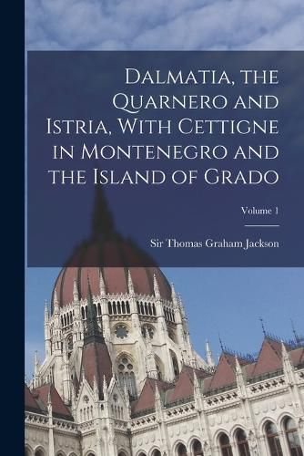 Cover image for Dalmatia, the Quarnero and Istria, With Cettigne in Montenegro and the Island of Grado; Volume 1