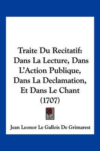 Cover image for Traite Du Recitatif: Dans La Lecture, Dans L'Action Publique, Dans La Declamation, Et Dans Le Chant (1707)