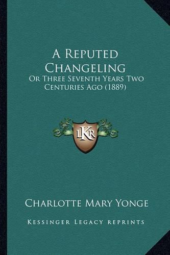 Cover image for A Reputed Changeling: Or Three Seventh Years Two Centuries Ago (1889)