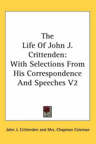 Cover image for The Life of John J. Crittenden: With Selections from His Correspondence and Speeches V2