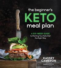 Cover image for The Beginner's Keto Meal Plan: A Six-Week Guide to Starting Your Keto Diet the Right Way