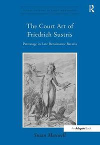 Cover image for The Court Art of Friedrich Sustris: Patronage in Late Renaissance Bavaria