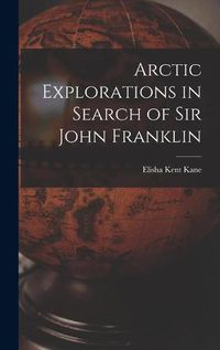 Cover image for Arctic Explorations in Search of Sir John Franklin [microform]