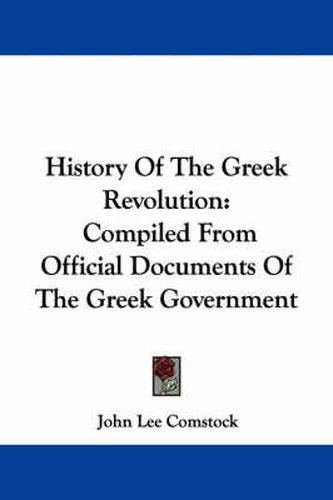 History of the Greek Revolution: Compiled from Official Documents of the Greek Government