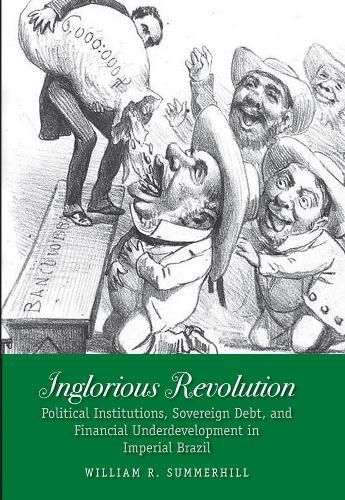 Cover image for Inglorious Revolution: Political Institutions, Sovereign Debt, and Financial Underdevelopment in Imperial Brazil